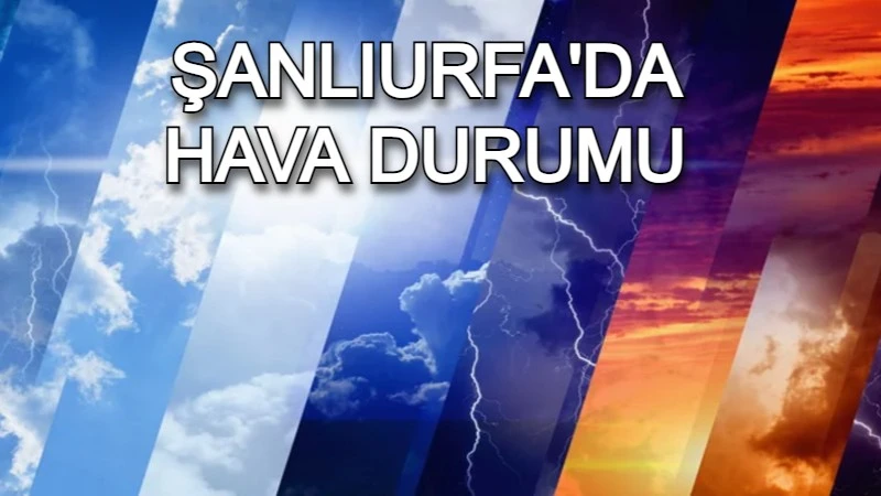 Şanlıurfa'da hava durumu nasıl olacak